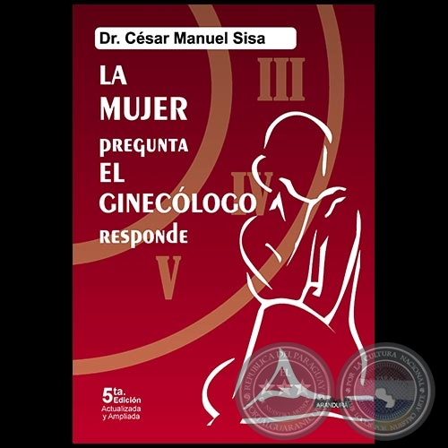 A MUJER PREGUNTA EL GINECÓLOGO RESPONDE - 5ta. Edición Actualizada y Ampliada - Autor: Dr. CÉSAR MANUEL SISA - Año 2015